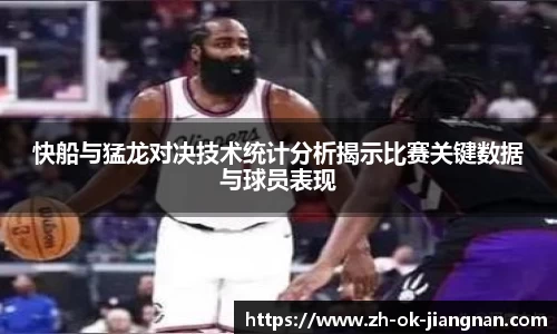 快船与猛龙对决技术统计分析揭示比赛关键数据与球员表现