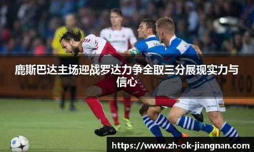 鹿斯巴达主场迎战罗达力争全取三分展现实力与信心