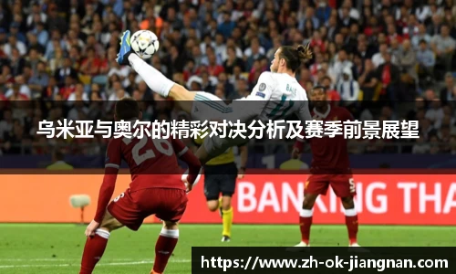乌米亚与奥尔的精彩对决分析及赛季前景展望