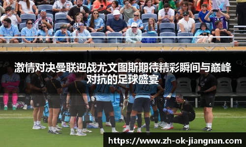 激情对决曼联迎战尤文图斯期待精彩瞬间与巅峰对抗的足球盛宴