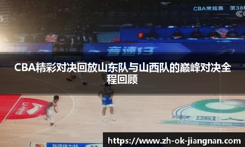 CBA精彩对决回放山东队与山西队的巅峰对决全程回顾