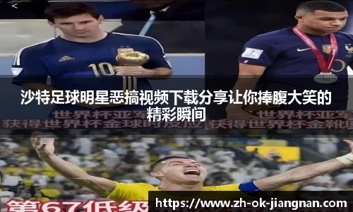 沙特足球明星恶搞视频下载分享让你捧腹大笑的精彩瞬间