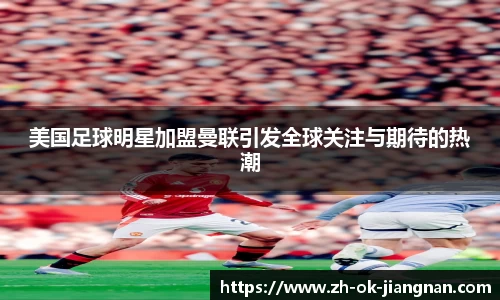 美国足球明星加盟曼联引发全球关注与期待的热潮