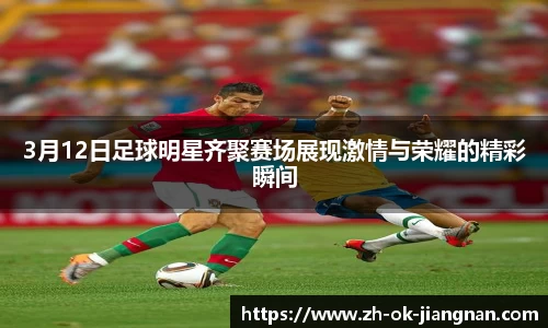 3月12日足球明星齐聚赛场展现激情与荣耀的精彩瞬间