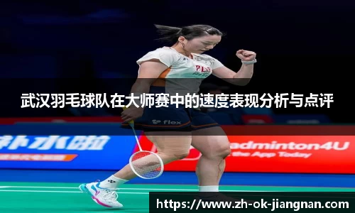 武汉羽毛球队在大师赛中的速度表现分析与点评