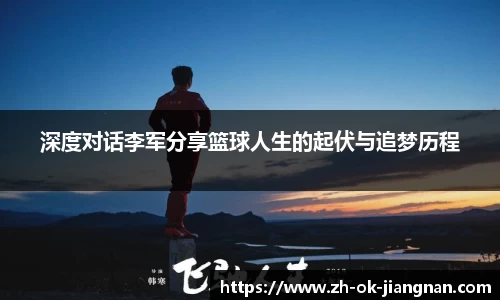 深度对话李军分享篮球人生的起伏与追梦历程