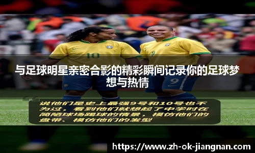 与足球明星亲密合影的精彩瞬间记录你的足球梦想与热情