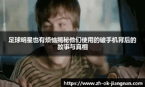 足球明星也有烦恼揭秘他们使用的破手机背后的故事与真相