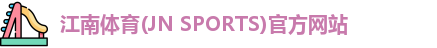 江南体育(JN SPORTS)官方网站